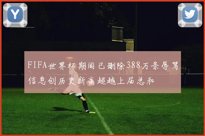 FIFA世界杯期间已删除388万条辱骂信息创历史新高超越上届总和