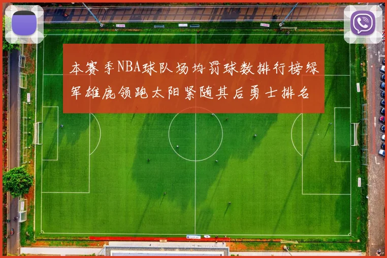本赛季NBA球队场均罚球数排行榜绿军雄鹿领跑太阳紧随其后勇士排名第九
