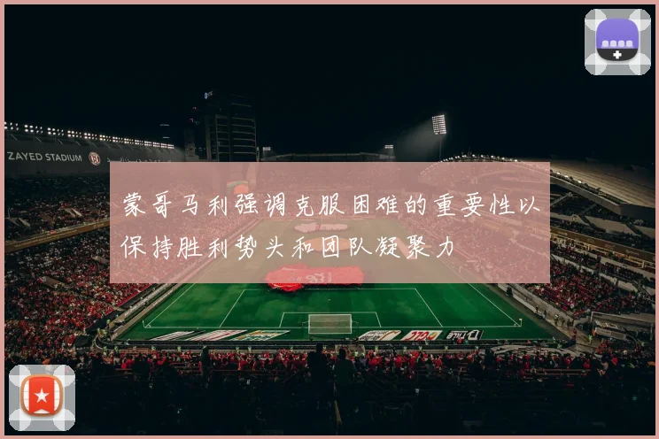 蒙哥马利强调克服困难的重要性以保持胜利势头和团队凝聚力
