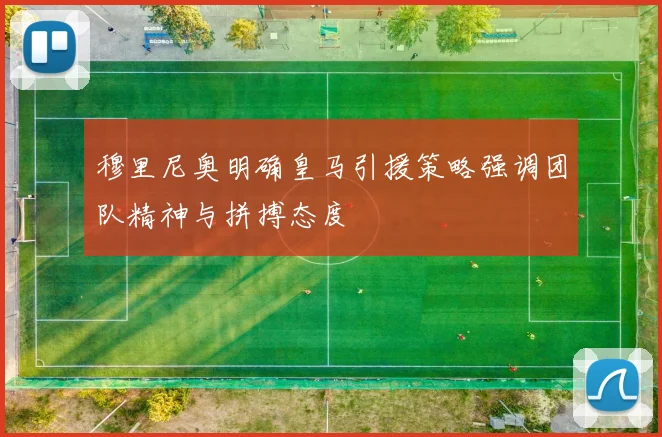 穆里尼奥明确皇马引援策略强调团队精神与拼搏态度