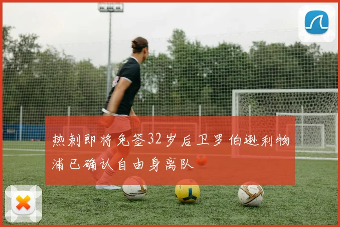 热刺即将免签32岁后卫罗伯逊利物浦已确认自由身离队