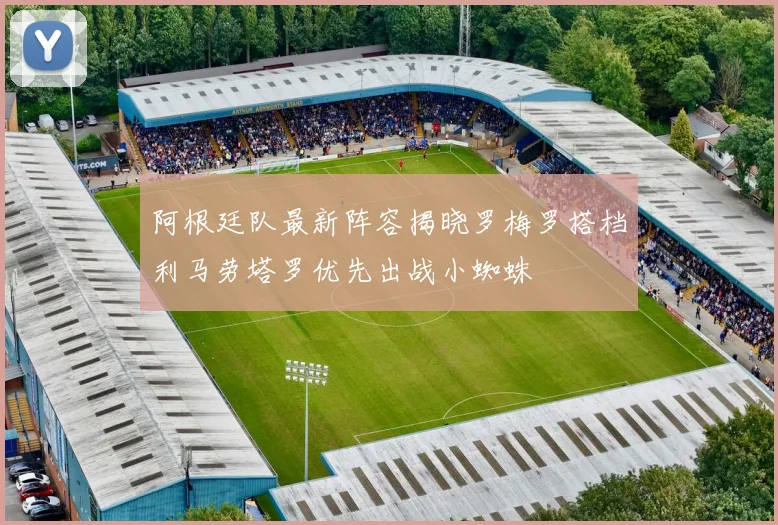 阿根廷队最新阵容揭晓罗梅罗搭档利马劳塔罗优先出战小蜘蛛