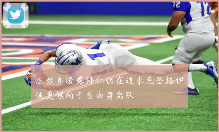 法尔克透露拜仁仍在追求免签格伊他更倾向于自由身离队
