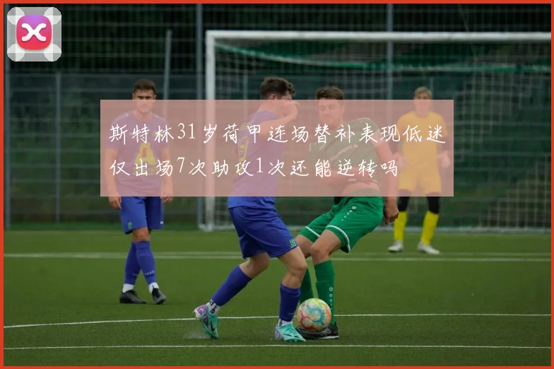斯特林31岁荷甲连场替补表现低迷仅出场7次助攻1次还能逆转吗
