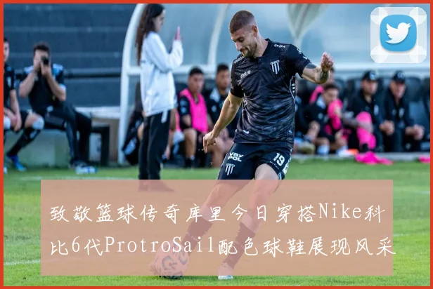 致敬篮球传奇库里今日穿搭Nike科比6代ProtroSail配色球鞋展现风采