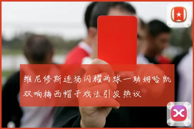 维尼修斯连场闪耀两球一助姆哈凯双响梅西帽子戏法引发热议