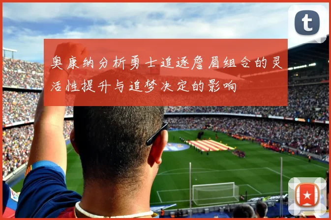 奥康纳分析勇士追逐詹眉组合的灵活性提升与追梦决定的影响